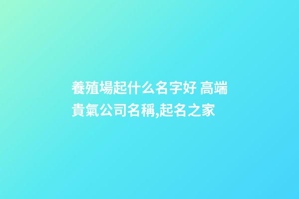 養殖場起什么名字好 高端貴氣公司名稱,起名之家-第1張-公司起名-玄機派